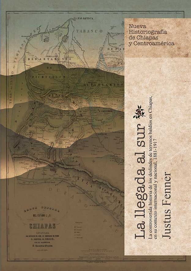 La llegada al sur. La controvertida historia de los deslindes de terrenos baldíos en Chiapas, en su contexto internacional y nacional, 1881-1917