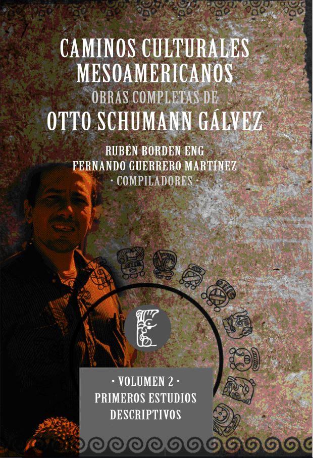Caminos culturales mesoamericanos. Obras completas de Otto Schumann Gálvez. Volumen 2. Primeros estudios descriptivos