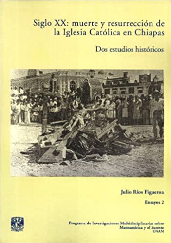 Siglo XX: muerte y resurrección de la Iglesia Católica en Chiapas. Dos estudios históricos