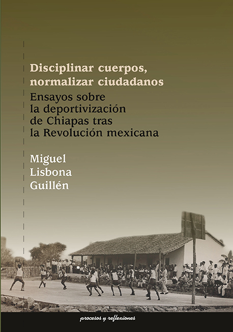 Disciplinar cuerpos, normalizar ciudadanos. Ensayos sobre la deportivización de Chiapas tras la Revolución mexicana